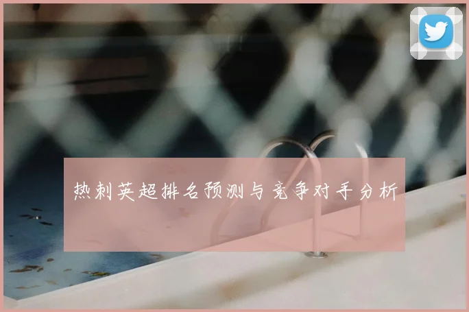 热刺英超排名预测与竞争对手分析