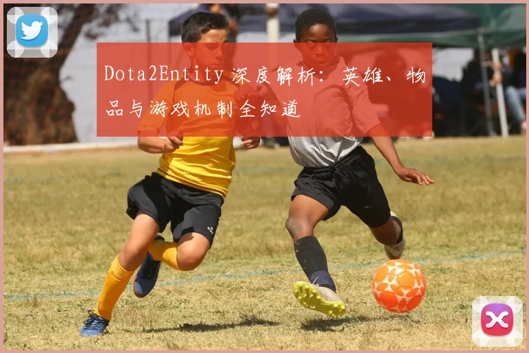 Dota2Entity 深度解析：英雄、物品与游戏机制全知道