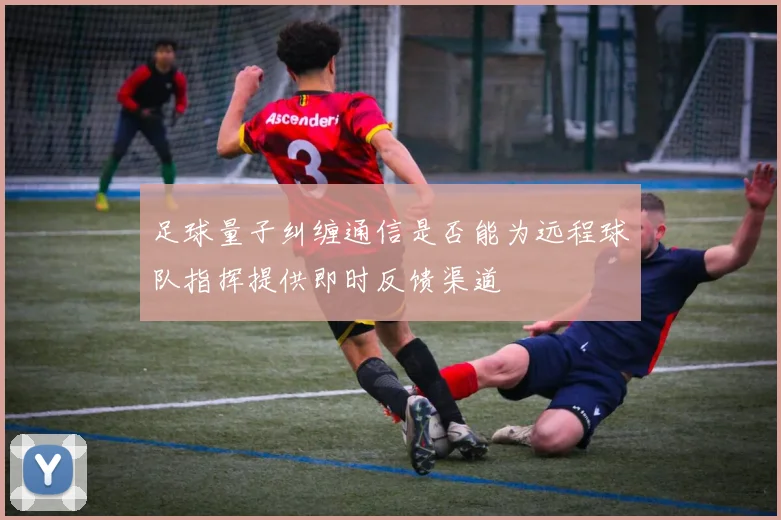 足球量子纠缠通信是否能为远程球队指挥提供即时反馈渠道