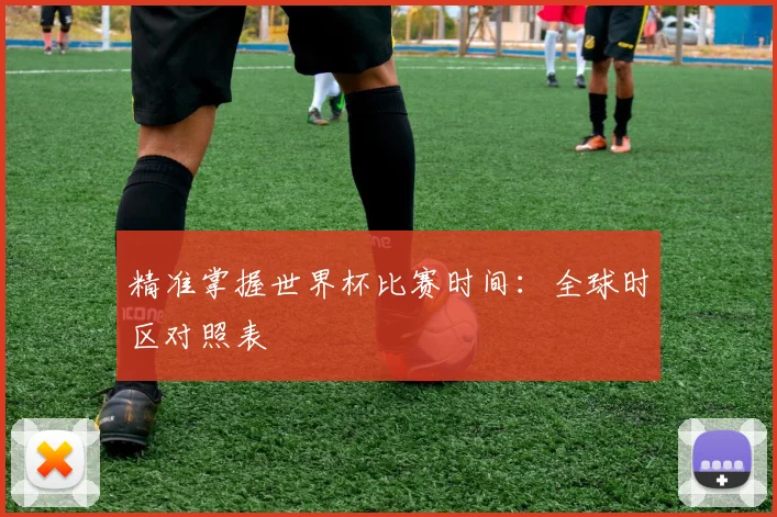 精准掌握世界杯比赛时间：全球时区对照表