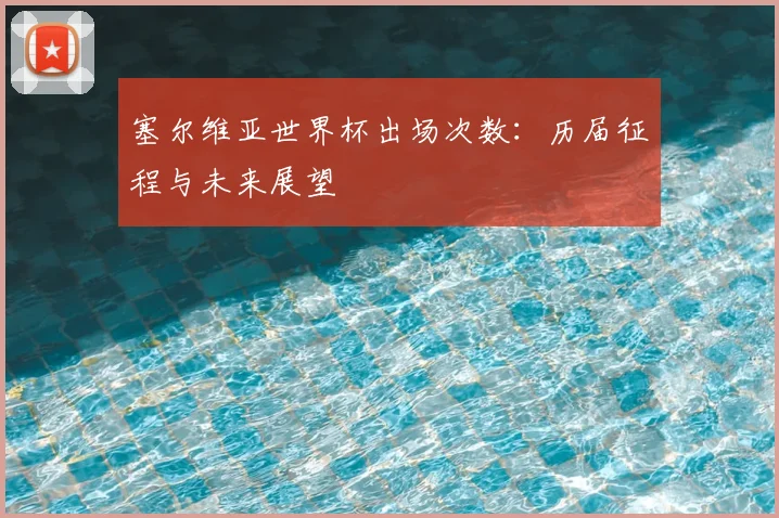塞尔维亚世界杯出场次数：历届征程与未来展望