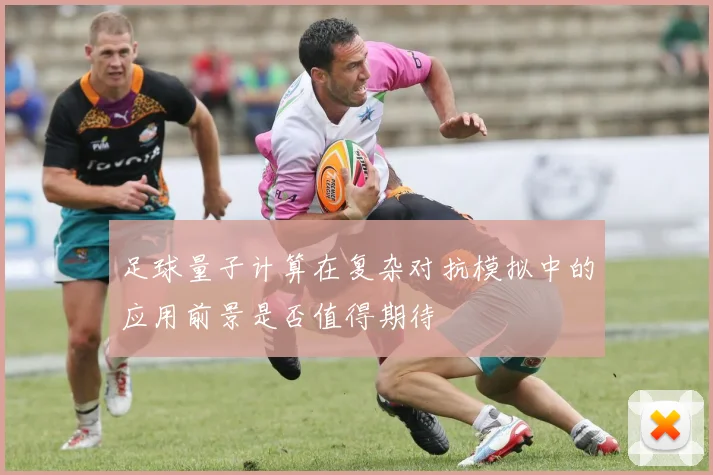 足球量子计算在复杂对抗模拟中的应用前景是否值得期待