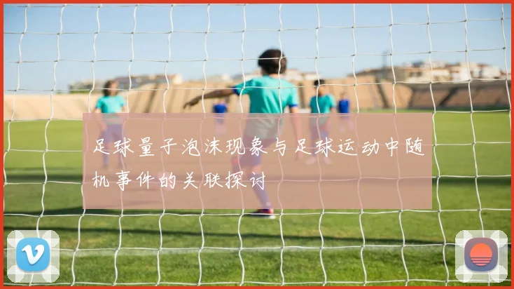 足球量子泡沫现象与足球运动中随机事件的关联探讨