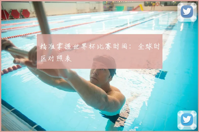精准掌握世界杯比赛时间：全球时区对照表