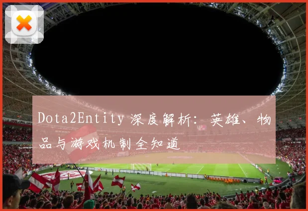 Dota2Entity 深度解析：英雄、物品与游戏机制全知道