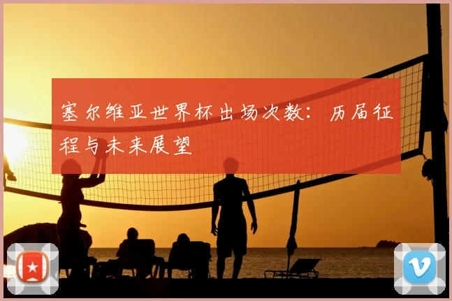 塞尔维亚世界杯出场次数：历届征程与未来展望